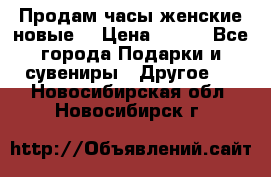 Продам часы женские новые. › Цена ­ 220 - Все города Подарки и сувениры » Другое   . Новосибирская обл.,Новосибирск г.